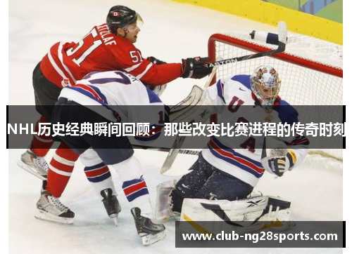 NHL历史经典瞬间回顾：那些改变比赛进程的传奇时刻