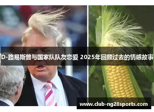 D-路易斯曾与国家队队友恋爱 2025年回顾过去的情感故事