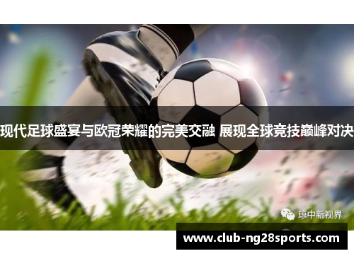 现代足球盛宴与欧冠荣耀的完美交融 展现全球竞技巅峰对决