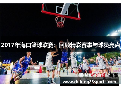 2017年海口篮球联赛：回顾精彩赛事与球员亮点