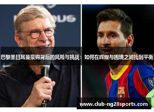 巴黎圣日耳曼豪购背后的风险与挑战：如何在辉煌与困境之间找到平衡