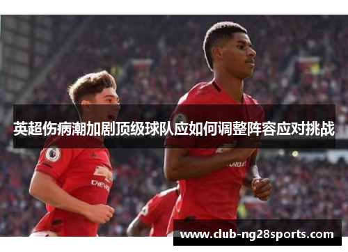 英超伤病潮加剧顶级球队应如何调整阵容应对挑战