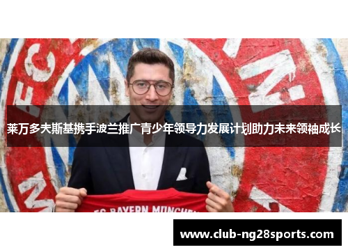 莱万多夫斯基携手波兰推广青少年领导力发展计划助力未来领袖成长