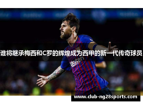 谁将继承梅西和C罗的辉煌成为西甲的新一代传奇球员