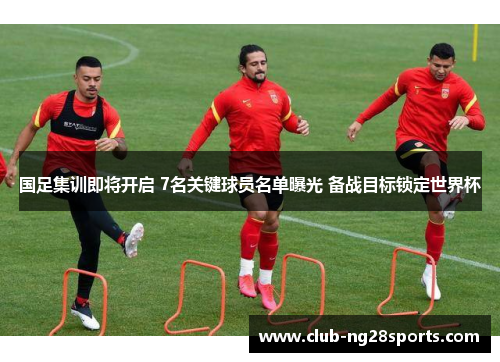 国足集训即将开启 7名关键球员名单曝光 备战目标锁定世界杯
