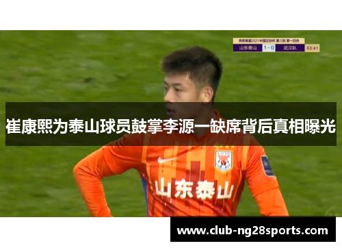 崔康熙为泰山球员鼓掌李源一缺席背后真相曝光