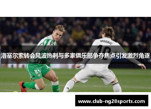 洛塞尔索转会风波热刺与多家俱乐部争夺焦点引发激烈角逐