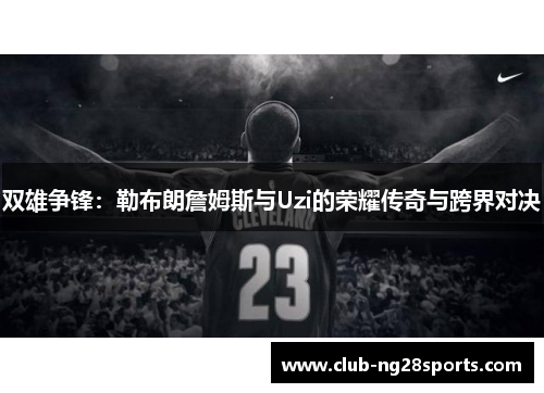 双雄争锋：勒布朗詹姆斯与Uzi的荣耀传奇与跨界对决