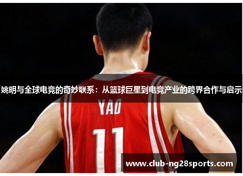 姚明与全球电竞的奇妙联系：从篮球巨星到电竞产业的跨界合作与启示