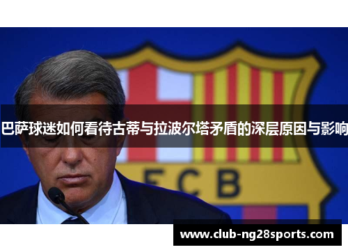 巴萨球迷如何看待古蒂与拉波尔塔矛盾的深层原因与影响