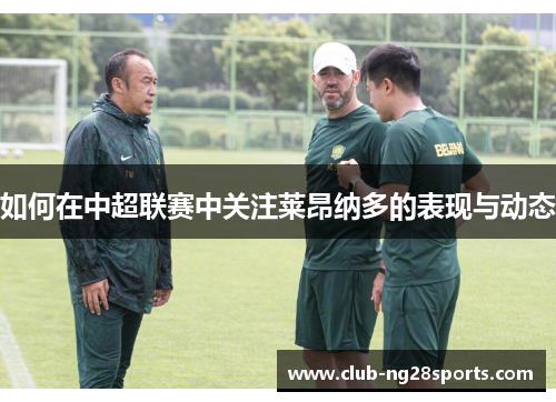 如何在中超联赛中关注莱昂纳多的表现与动态