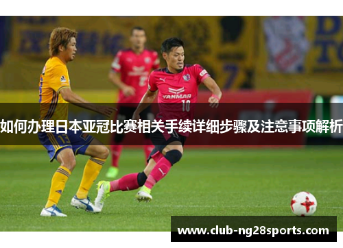 如何办理日本亚冠比赛相关手续详细步骤及注意事项解析