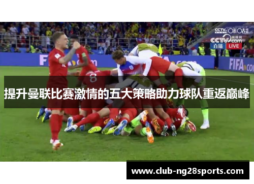 提升曼联比赛激情的五大策略助力球队重返巅峰