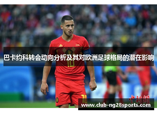 巴卡约科转会动向分析及其对欧洲足球格局的潜在影响