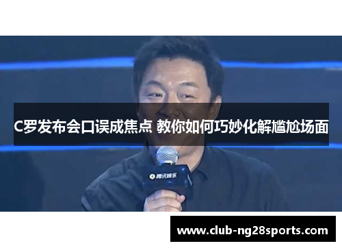 C罗发布会口误成焦点 教你如何巧妙化解尴尬场面