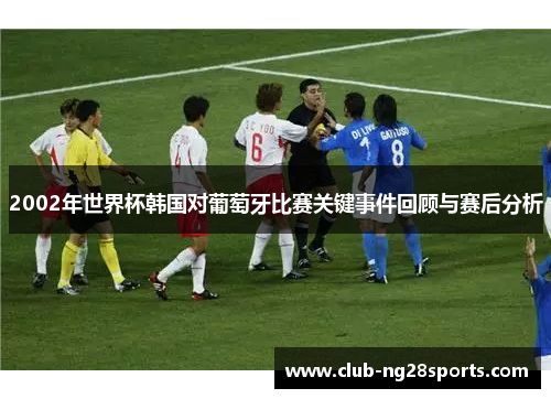 2002年世界杯韩国对葡萄牙比赛关键事件回顾与赛后分析