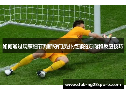 如何通过观察细节判断守门员扑点球的方向和反应技巧