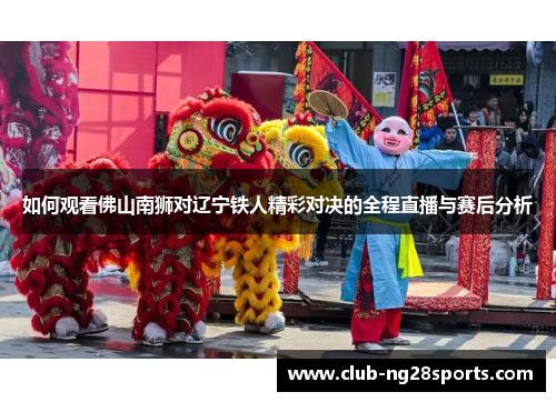 如何观看佛山南狮对辽宁铁人精彩对决的全程直播与赛后分析
