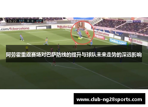 阿劳霍重返赛场对巴萨防线的提升与球队未来走势的深远影响
