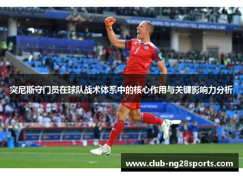 突尼斯守门员在球队战术体系中的核心作用与关键影响力分析