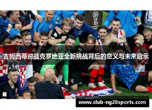 吉姆西蒂迎战克罗地亚全新挑战背后的意义与未来启示