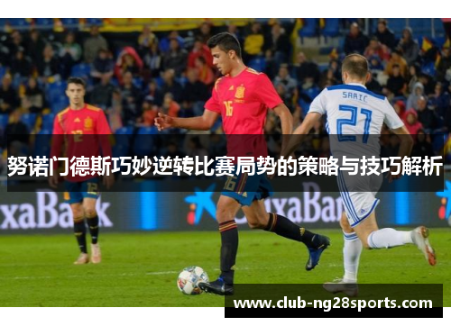 努诺门德斯巧妙逆转比赛局势的策略与技巧解析