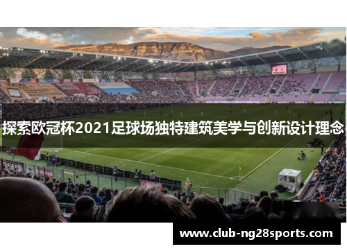 探索欧冠杯2021足球场独特建筑美学与创新设计理念