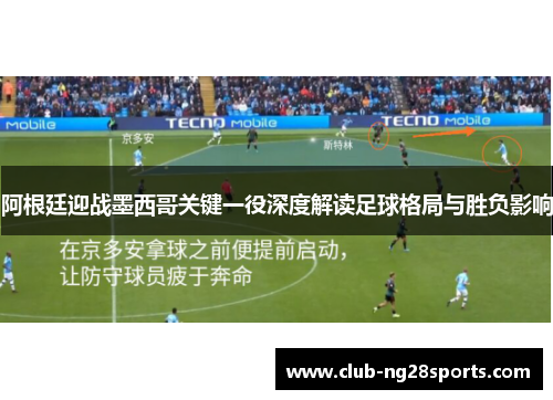 阿根廷迎战墨西哥关键一役深度解读足球格局与胜负影响