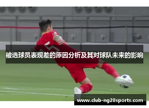 被选球员表现差的原因分析及其对球队未来的影响