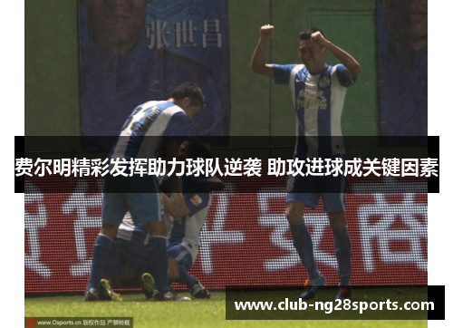 费尔明精彩发挥助力球队逆袭 助攻进球成关键因素