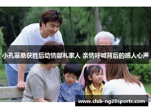 小孔塞桑获胜后动情献礼家人 亲情呼喊背后的感人心声