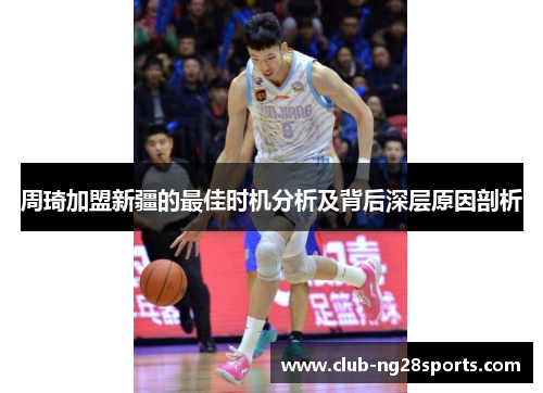 周琦加盟新疆的最佳时机分析及背后深层原因剖析