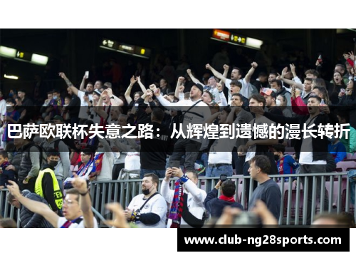 巴萨欧联杯失意之路：从辉煌到遗憾的漫长转折