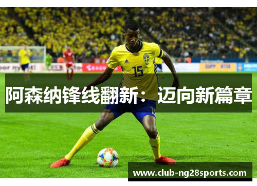阿森纳锋线翻新:迈向新篇章 阿森纳锋线翻新:迈向新篇章