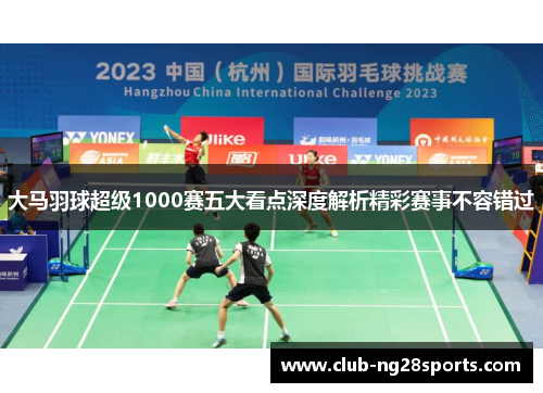 大马羽球超级1000赛五大看点深度解析精彩赛事不容错过