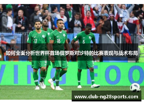 如何全面分析世界杯首场俄罗斯对沙特的比赛表现与战术布局