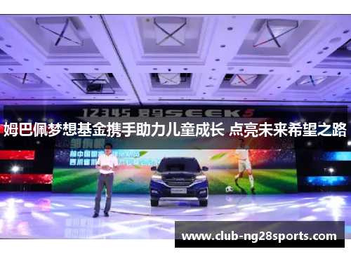 姆巴佩梦想基金携手助力儿童成长 点亮未来希望之路 姆巴佩梦想基金携手助力儿童成长 点亮未来希望之路