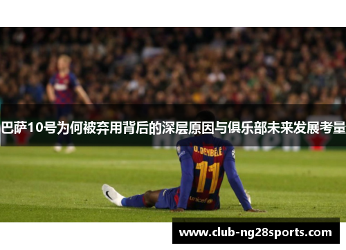 巴萨10号为何被弃用背后的深层原因与俱乐部未来发展考量