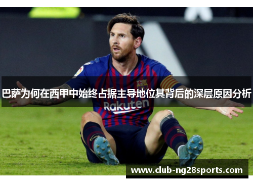 巴萨为何在西甲中始终占据主导地位其背后的深层原因分析