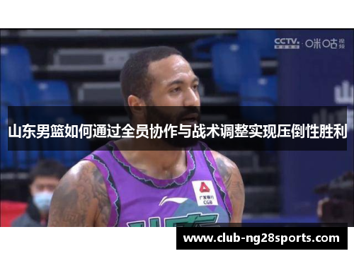 山东男篮如何通过全员协作与战术调整实现压倒性胜利