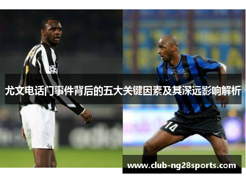 尤文电话门事件背后的五大关键因素及其深远影响解析