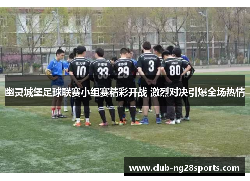 幽灵城堡足球联赛小组赛精彩开战 激烈对决引爆全场热情