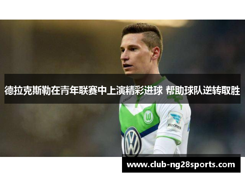 德拉克斯勒在青年联赛中上演精彩进球 帮助球队逆转取胜