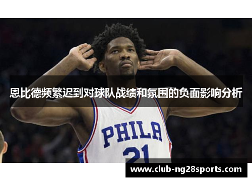 恩比德频繁迟到对球队战绩和氛围的负面影响分析